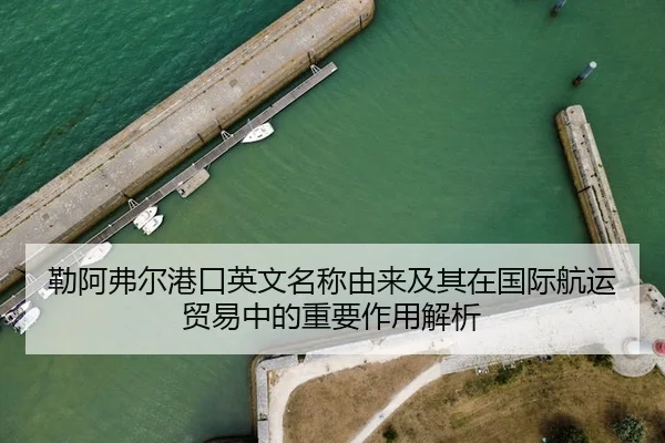 勒阿弗尔港口英文名称由来及其在国际航运贸易中的重要作用解析