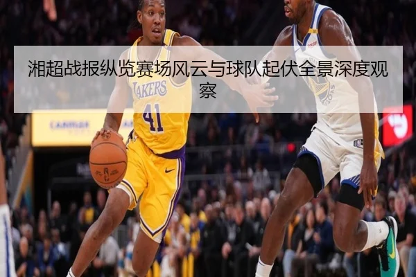 湘超战报纵览赛场风云与球队起伏全景深度观察