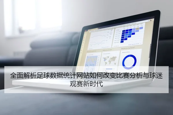 全面解析足球数据统计网站如何改变比赛分析与球迷观赛新时代