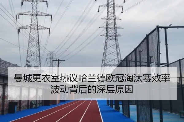 曼城更衣室热议哈兰德欧冠淘汰赛效率波动背后的深层原因